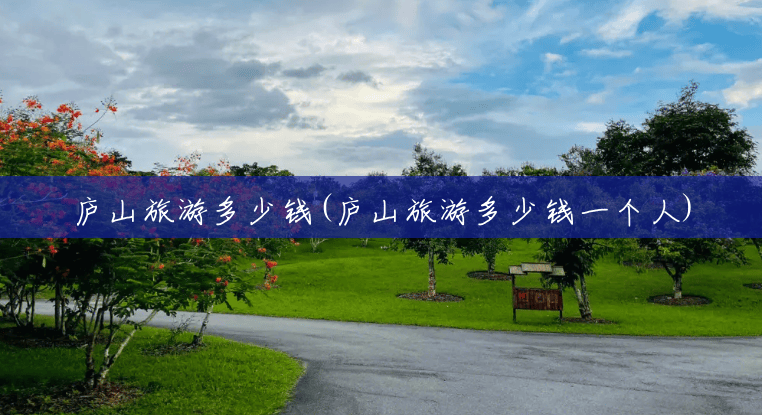 庐山旅游多少钱(庐山旅游多少钱一个人) 庐山旅游多少钱(庐山旅游多少钱一个人)
