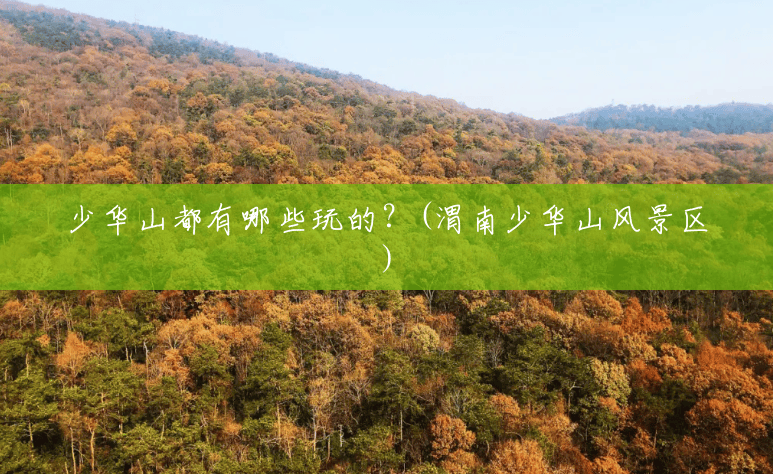 少华山都有哪些玩的?(渭南少华山风景区) 少华山都有哪些玩的?(渭南少华山风景区)