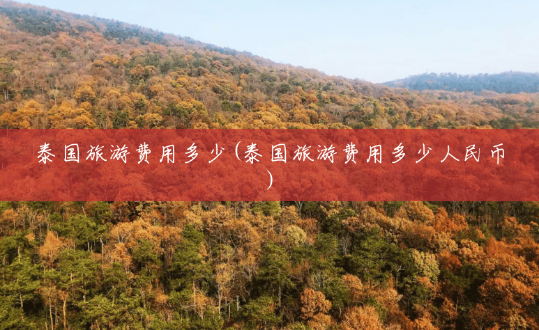 泰国旅游费用多少(泰国旅游费用多少人民币) 泰国旅游费用多少(泰国旅游费用多少人民币)