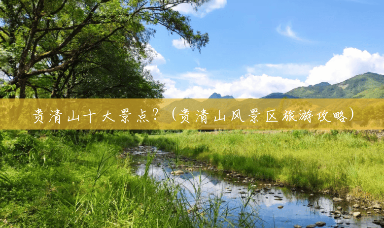 贵清山十大景点?(贵清山风景区旅游攻略) 贵清山十大景点?(贵清山风景区旅游攻略)