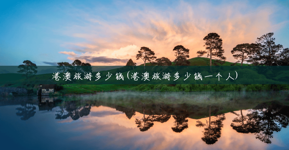 港澳旅游多少钱(港澳旅游多少钱一个人)