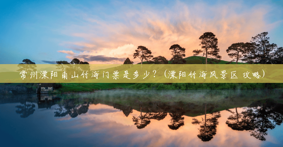 常州溧阳南山竹海门票是多少?(溧阳竹海风景区 攻略) 常州溧阳南山竹海门票是多少?(溧阳竹海风景区 攻略)