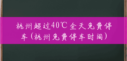 杭州超过40℃全天免费停车(杭州免费停车时间)