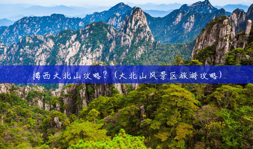 揭西大北山攻略?(大北山风景区旅游攻略) 揭西大北山攻略?(大北山风景区旅游攻略)