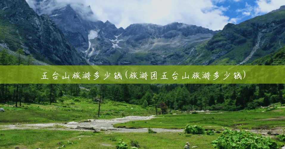 五台山旅游多少钱(旅游团五台山旅游多少钱) 五台山旅游多少钱(旅游团五台山旅游多少钱)