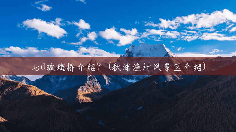 七d玻璃桥介绍？(秋浦渔村风景区介绍)