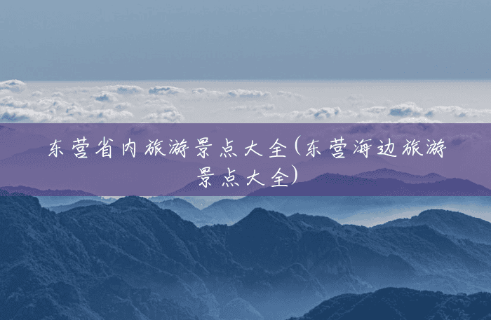 东营省内旅游景点大全(东营海边旅游景点大全) 东营省内旅游景点大全(东营海边旅游景点大全)