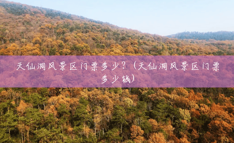 天仙洞风景区门票多少?(天仙洞风景区门票多少钱) 天仙洞风景区门票多少?(天仙洞风景区门票多少钱)
