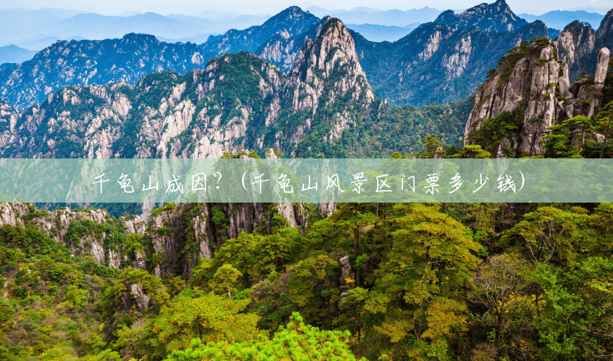 千龟山成因?(千龟山风景区门票多少钱) 千龟山成因?(千龟山风景区门票多少钱)