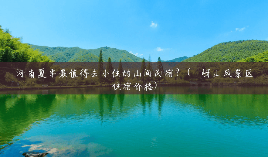 河南夏季最值得去小住的山间民宿?(嵖岈山风景区住宿价格) 河南夏季最值得去小住的山间民宿?(嵖岈山风景区住宿价格)