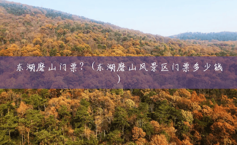东湖磨山门票?(东湖磨山风景区门票多少钱) 东湖磨山门票?(东湖磨山风景区门票多少钱)