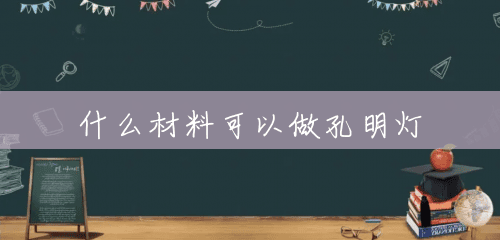 什么材料可以做孔明灯 什么材料可以做孔明灯