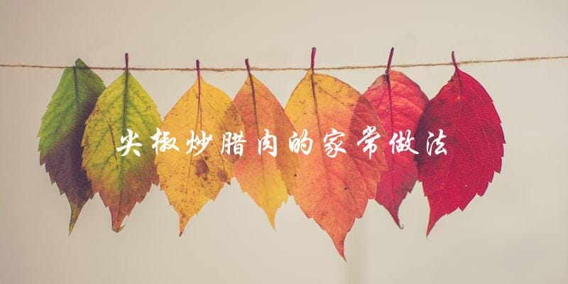 学会这招,尖椒炒腊肉不再是难事! 学会这招,尖椒炒腊肉不再是难事!