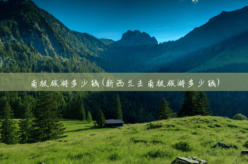 南极旅游多少钱(新西兰去南极旅游多少钱)