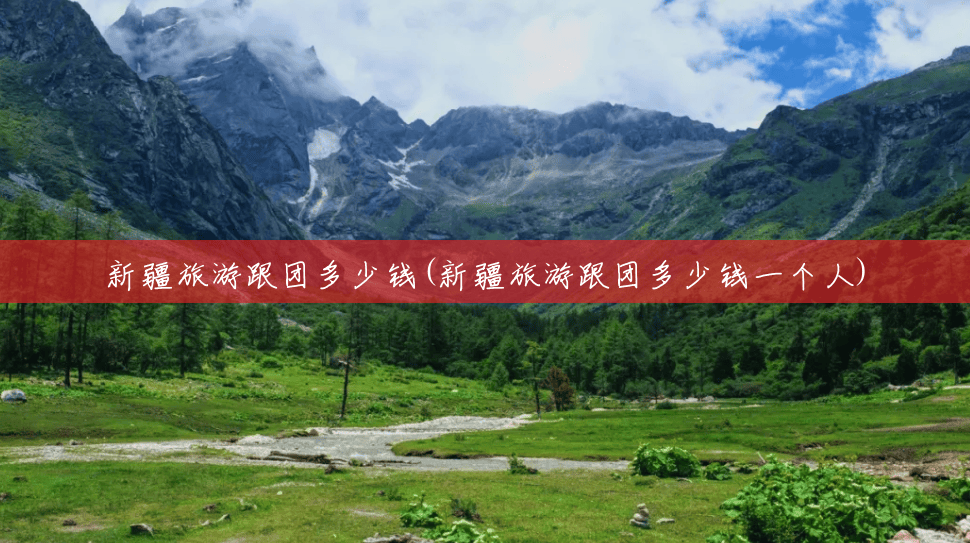新疆旅游跟团多少钱(新疆旅游跟团多少钱一个人) 新疆旅游跟团多少钱(新疆旅游跟团多少钱一个人)