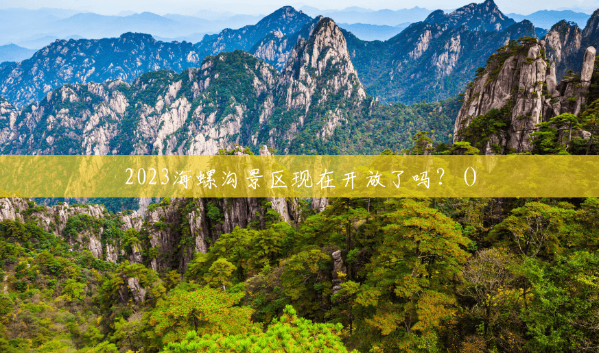 2023海螺沟景区现在开放了吗?() 2023海螺沟景区现在开放了吗?()