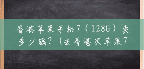 香港苹果手机7（128G）卖多少钱？(去香港买苹果7要多少钱呢)