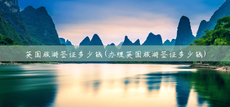 英国旅游签证多少钱(办理英国旅游签证多少钱)