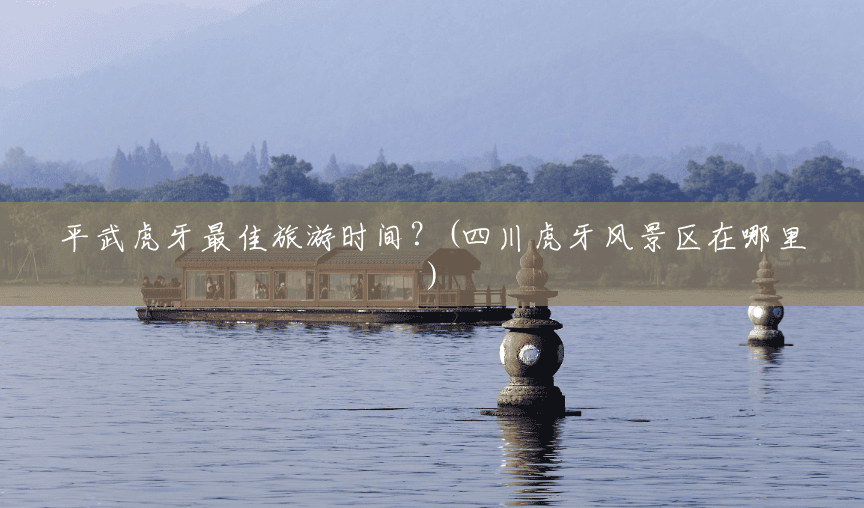 平武虎牙最佳旅游时间?(四川虎牙风景区在哪里) 平武虎牙最佳旅游时间?(四川虎牙风景区在哪里)