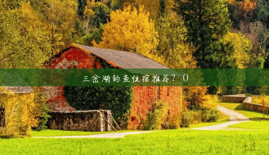 三岔湖钓鱼住宿推荐?() 三岔湖钓鱼住宿推荐?()