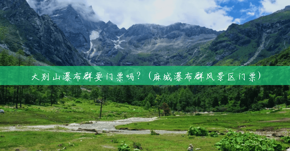 大别山瀑布群要门票吗?(麻城瀑布群风景区门票) 大别山瀑布群要门票吗?(麻城瀑布群风景区门票)