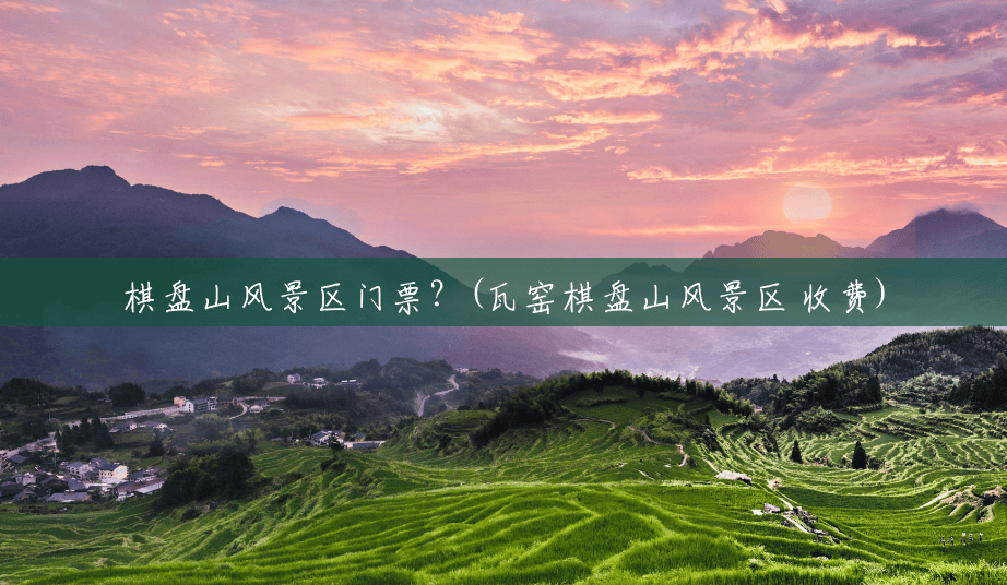 棋盘山风景区门票?(瓦窑棋盘山风景区 收费) 棋盘山风景区门票?(瓦窑棋盘山风景区 收费)