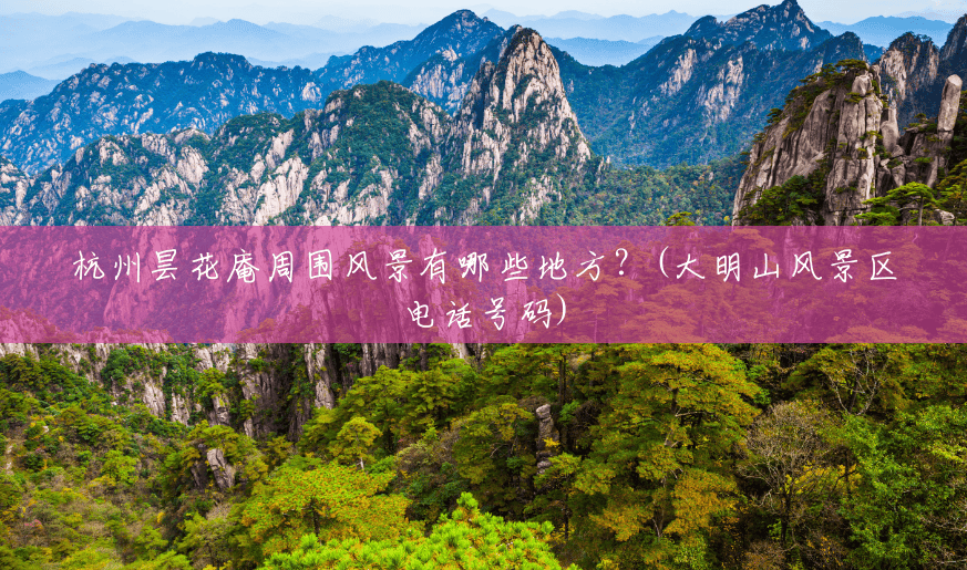 杭州昙花庵周围风景有哪些地方?(大明山风景区电话号码) 杭州昙花庵周围风景有哪些地方?(大明山风景区电话号码)
