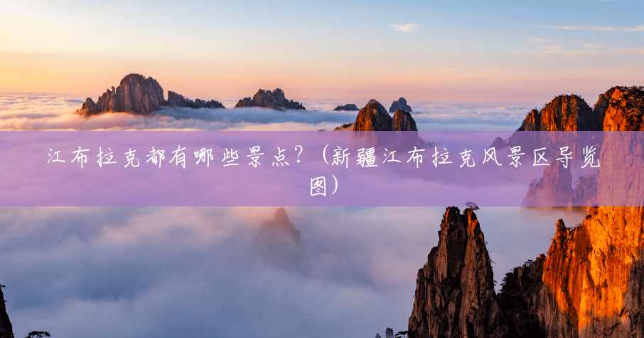 江布拉克都有哪些景点?(新疆江布拉克风景区导览图) 江布拉克都有哪些景点?(新疆江布拉克风景区导览图)