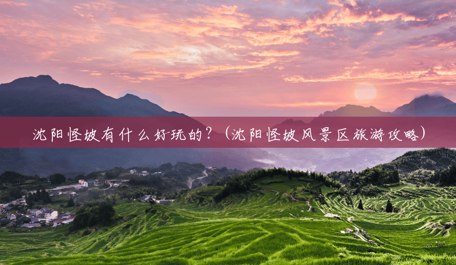 沈阳怪坡有什么好玩的？(沈阳怪坡风景区旅游攻略)