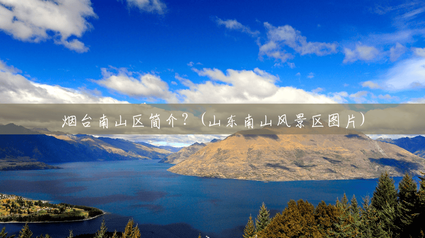 烟台南山区简介?(山东南山风景区图片) 烟台南山区简介?(山东南山风景区图片)