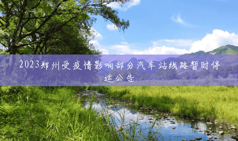 2023郑州受疫情影响部分汽车站线路暂时停运公告 2023郑州受疫情影响部分汽车站线路暂时停运公告