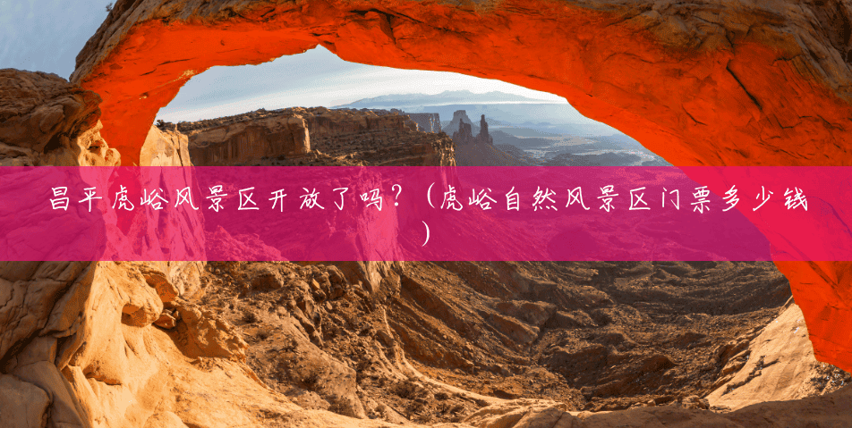 昌平虎峪风景区开放了吗?(虎峪自然风景区门票多少钱) 昌平虎峪风景区开放了吗?(虎峪自然风景区门票多少钱)