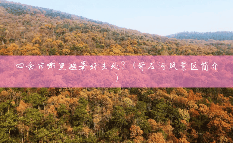 四会市哪里避暑好去处?(奇石河风景区简介) 四会市哪里避暑好去处?(奇石河风景区简介)