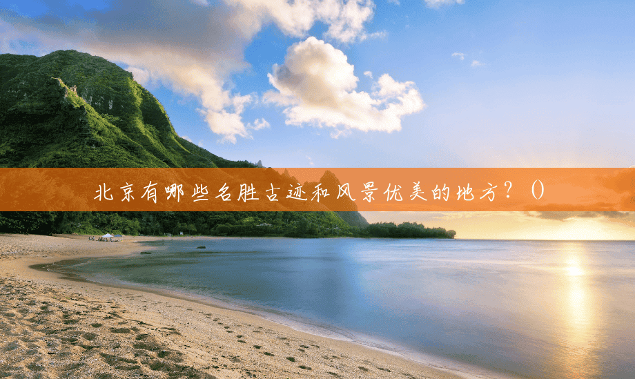 北京有哪些名胜古迹和风景优美的地方?() 北京有哪些名胜古迹和风景优美的地方?()