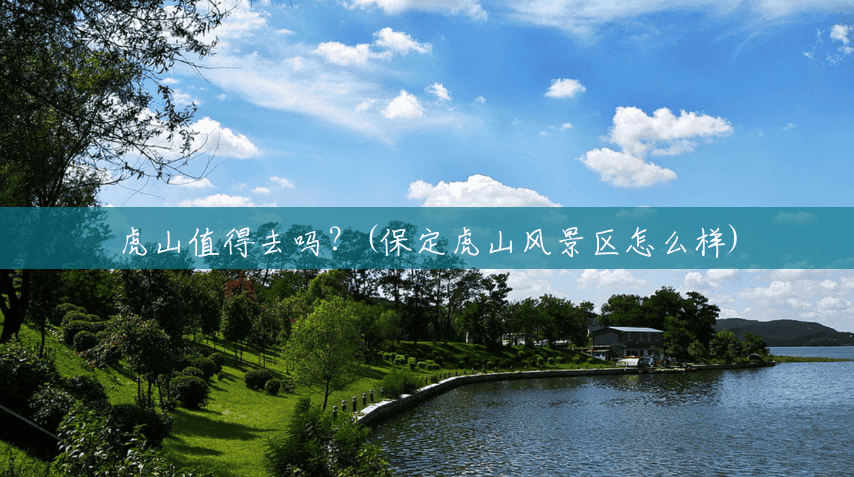 虎山值得去吗?(保定虎山风景区怎么样) 虎山值得去吗?(保定虎山风景区怎么样)