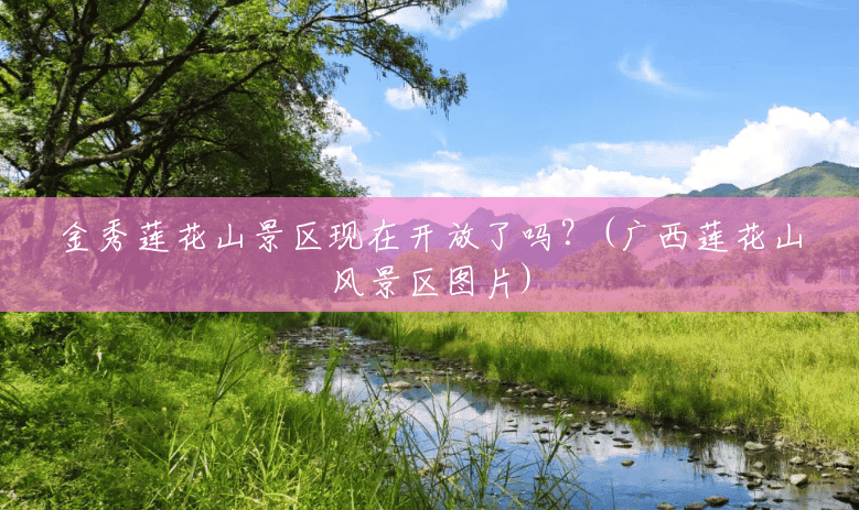 金秀莲花山景区现在开放了吗?(广西莲花山风景区图片) 金秀莲花山景区现在开放了吗?(广西莲花山风景区图片)