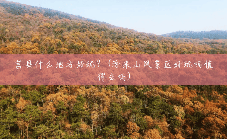 莒县什么地方好玩?(浮来山风景区好玩吗值得去吗) 莒县什么地方好玩?(浮来山风景区好玩吗值得去吗)