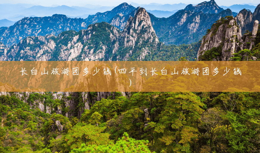 长白山旅游团多少钱(四平到长白山旅游团多少钱) 长白山旅游团多少钱(四平到长白山旅游团多少钱)