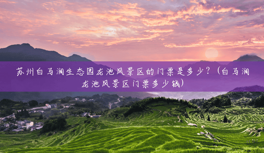 苏州白马涧生态园龙池风景区的门票是多少?(白马涧龙池风景区门票多少钱) 苏州白马涧生态园龙池风景区的门票是多少?(白马涧龙池风景区门票多少钱)