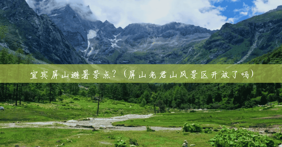 宜宾屏山避暑景点?(屏山老君山风景区开放了吗) 宜宾屏山避暑景点?(屏山老君山风景区开放了吗)