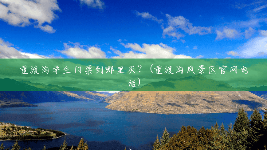 重渡沟学生门票到哪里买？(重渡沟风景区官网电话)