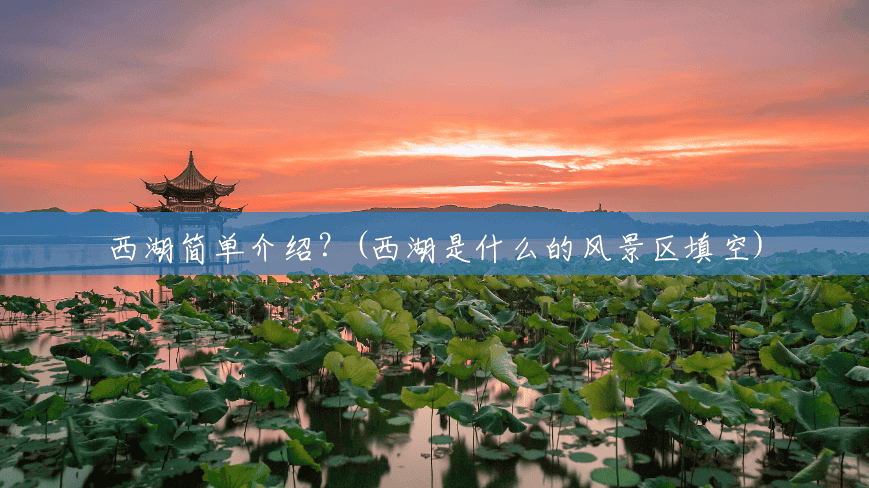 西湖简单介绍?(西湖是什么的风景区填空) 西湖简单介绍?(西湖是什么的风景区填空)