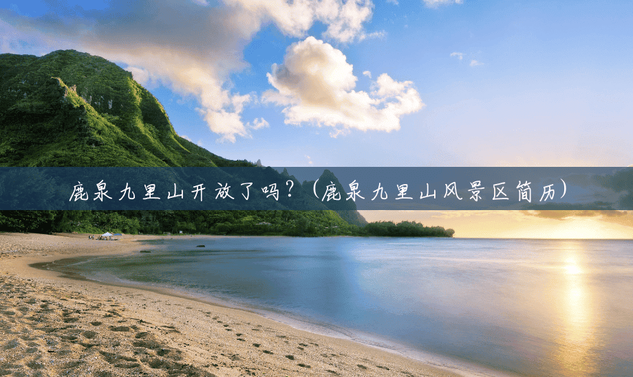 鹿泉九里山开放了吗?(鹿泉九里山风景区简历) 鹿泉九里山开放了吗?(鹿泉九里山风景区简历)