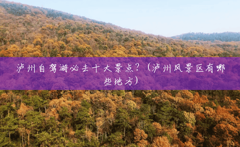 泸州自驾游必去十大景点?(泸州风景区有哪些地方) 泸州自驾游必去十大景点?(泸州风景区有哪些地方)
