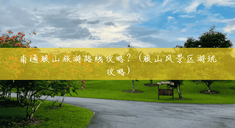 南通狼山旅游路线攻略？(狼山风景区游玩攻略)
