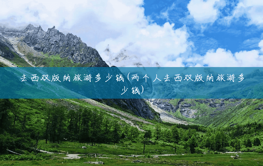 去西双版纳旅游多少钱(两个人去西双版纳旅游多少钱) 去西双版纳旅游多少钱(两个人去西双版纳旅游多少钱)