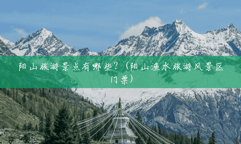 阳山旅游景点有哪些?(阳山渔水旅游风景区门票) 阳山旅游景点有哪些?(阳山渔水旅游风景区门票)