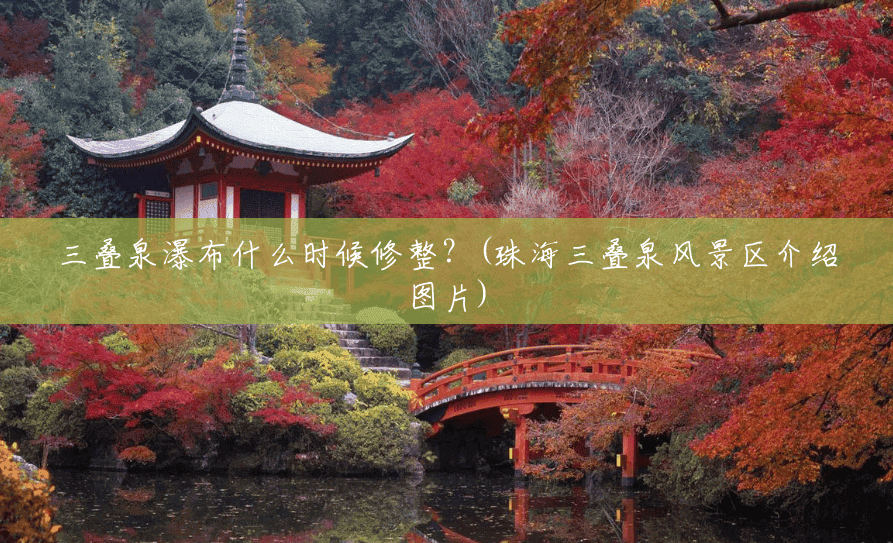 三叠泉瀑布什么时候修整?(珠海三叠泉风景区介绍图片) 三叠泉瀑布什么时候修整?(珠海三叠泉风景区介绍图片)