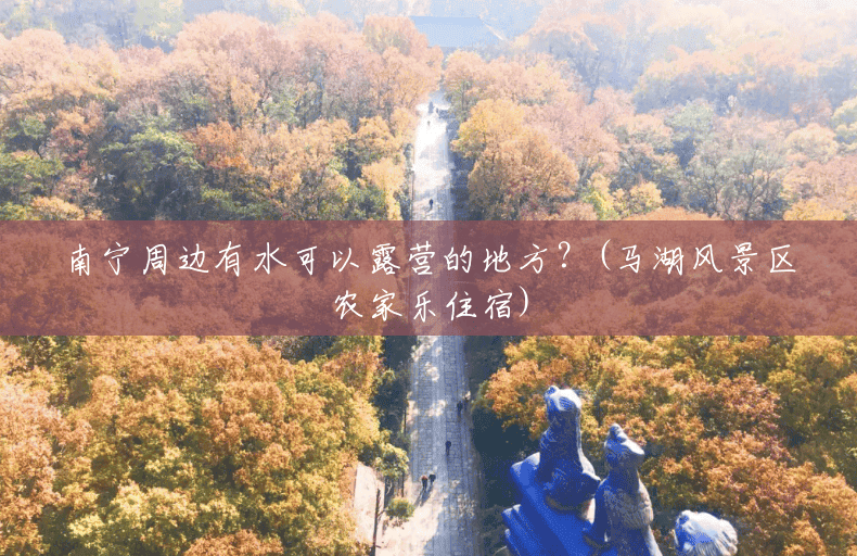南宁周边有水可以露营的地方？(马湖风景区农家乐住宿)