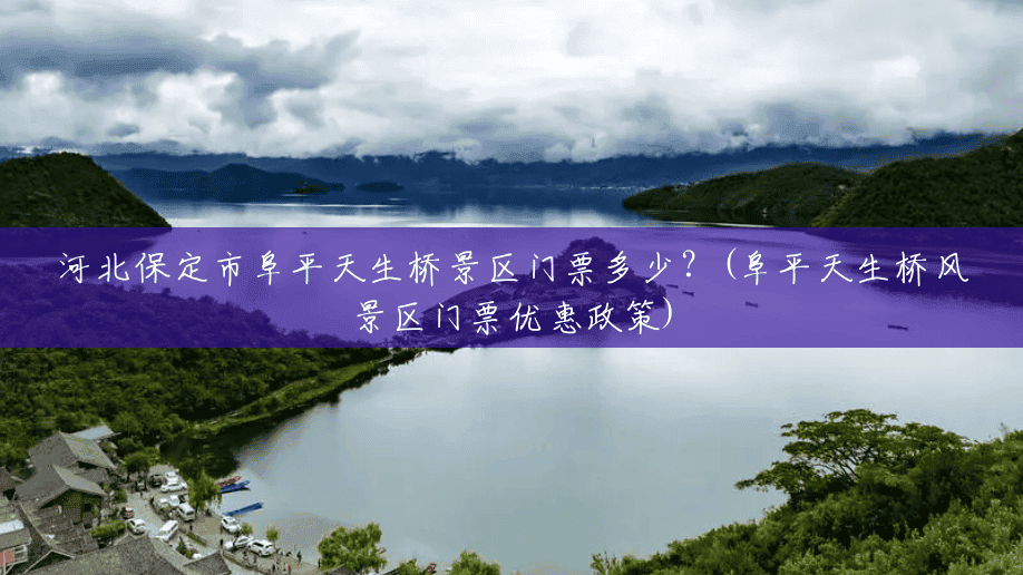 河北保定市阜平天生桥景区门票多少?(阜平天生桥风景区门票优惠政策) 河北保定市阜平天生桥景区门票多少?(阜平天生桥风景区门票优惠政策)